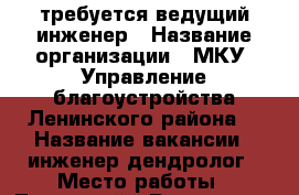 требуется ведущий инженер › Название организации ­ МКУ “Управление благоустройства Ленинского района“ › Название вакансии ­ инженер-дендролог › Место работы ­ Ленинский - Ростовская обл., Ростов-на-Дону г. Работа » Вакансии   . Ростовская обл.,Ростов-на-Дону г.